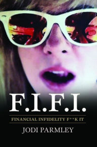 Title: F.I.F.I. Financial Infidelity F**k It: The Mistress of the New Millennium, Author: Jodi Parmley