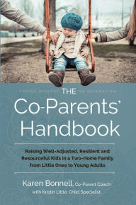 Title: The Co-Parents' Handbook: Raising Well-Adjusted, Resilient, and Resourceful Kids in a Two-Home Family from Little Ones to Young Adults, Author: Karen Bonnell