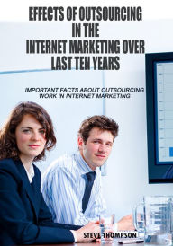 Title: EFFECTS OF OUTSOURCING IN THE INTERNET MARKETING OVER LAST TEN YEARS, Author: Steve Thompson