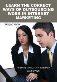 Title: LEARN THE CORRECT WAYS OF OUTSOURCING WORK IN INTERNET MARKETING, Author: Eve Jackson