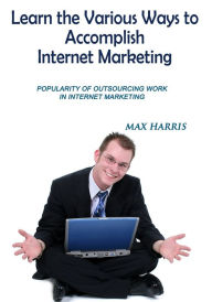 Title: LEARN THE VARIOUS WAYS TO ACCOMPLISH INTERNET MARKETING, Author: Max Harris