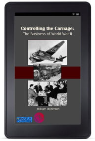 Title: Controlling the Carnage: The Business of World War II, Author: William Richerson