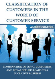 Title: CLASSIFICATION OF CUSTOMERS IN THE WORLD OF CUSTOMER SERVICE, Author: Aaiden Collins