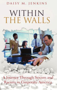 Title: Within the Walls: A Journey through Sexism and Racism in Corporate America, Author: Daisy M. Jenkins