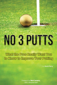 Title: No 3 Putts: What the Pros Really Want You to Know to Improve Your Putting, Author: David Perry