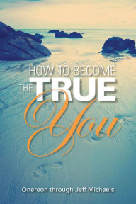 Title: How to Become the True You, Author: Jeff Michaels