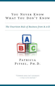 Title: You Never Know What You Don't Know The Unwritten Rule of Business from A to Z, Author: Patricia Pitsel