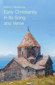 Title: Early Christianity In Its Song and Verse CE 300-1300, Author: Robert J. Glendinning