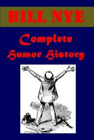 Title: Complete Bill Nye Humor History- Nye and Riley's Wit and Humor Poems and Yarns A Guest at the Ludlow Remarks Comic History of England Bill Nye's Cordwood Comic History of the United States (Illustrated), Author: Bill Nye