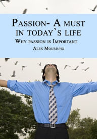 Title: Passion- A must in today`s life: Why passion is Important, Author: Alex Mourinho