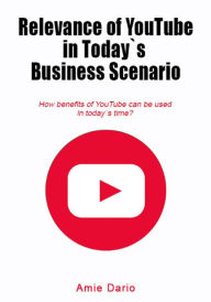 Title: Relevance of YouTube in Today`s Business scenario: How benefits of YouTube can be used in today`s time?, Author: Amie Dario