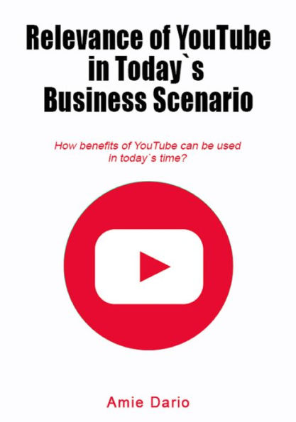 Relevance of YouTube in Today`s Business scenario: How benefits of YouTube can be used in today`s time?