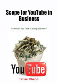 Title: Scope for YouTube in business: Future of YouTube in doing business, Author: Tatum Chapel