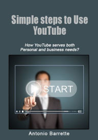 Title: Simple steps to use YouTube: How YouTube serves both Personal and business needs?, Author: Antonio Barrette