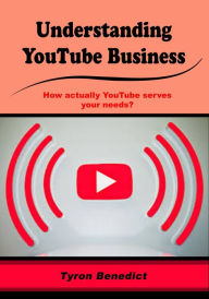 Title: Understanding YouTube Business: How actually YouTube serves your needs?, Author: Tyron Benedict