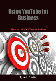 Title: Using YouTube for Business: Steps for Using YouTube for Business, Author: Tyrell Sadie