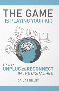 Title: The Game Is Playing Your Kid: How to Unplug and Reconnect in the Digital Age, Author: Dr. Joe Dilley