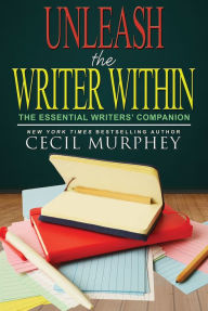 Title: Unleash the Writer Within: The Essential Writers' Companion, Author: Cecil Murphey