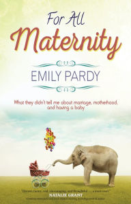 Title: For All Maternity: What They Didn't Tell Me About Marriage, Motherhood, and Having a Baby, Author: Emily Pardy