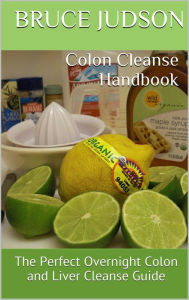 Title: Colon Cleanse Handbook: The Perfect Overnight Colon and Liver Cleanse Guide, Author: Bruce Judson