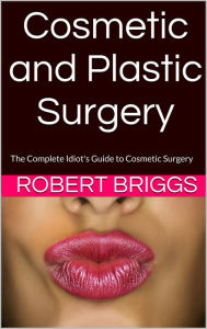 Title: Cosmetic and Plastic Surgery: The Complete Idiot's Guide to Cosmetic Surgery, Author: Robert Briggs