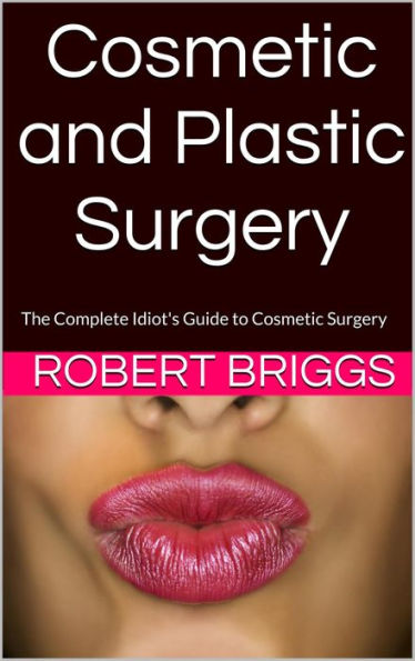 Cosmetic and Plastic Surgery: The Complete Idiot's Guide to Cosmetic Surgery
