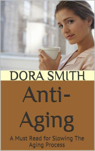 Title: Anti-Aging: A Must Read for Slowing The Aging Process, Author: Dora Smith