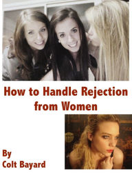 Title: How to Handle Rejection from Women, Author: Colt Bayard