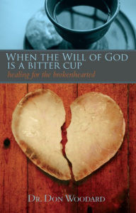 Title: When the Will of God is a Bitter Cup: Healing for the Brokenhearted, Author: Dr. Don Woodard