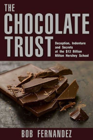 Title: The Chocolate Trust: Deception, Indenture and Secrets at the $12 Billion Milton Hershey School, Author: Bob Fernandez