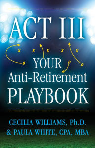 Title: Act III Your Anti-Retirement Playbook, Author: Cecilia Williams