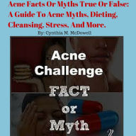 Title: Acne Facts Or Myths True Or False: A Guide To Acne Myths, Dieting, Cleansing, Stress, And More., Author: Cynthia McDowell