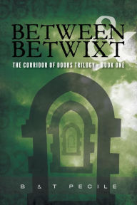 Title: Between & Betwixt: The Corridor of Doors Trilogy - Book One, Author: B&T Pecile