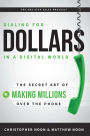 Dialing For Dollars In A Digital World: The Secret Art of Making Millions Over The Phone