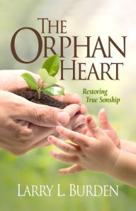 Title: The Orphan Heart: Restoring True Sonship, Author: Larry L. Burden