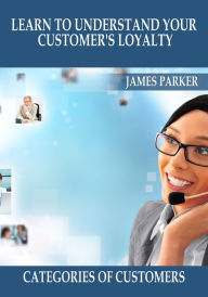 Title: LEARN TO UNDERSTAND YOUR CUSTOMER'S LOYALTY, Author: James Parker