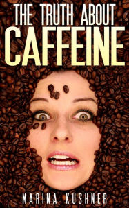Title: The Truth About Caffeine, Author: Marina Kushner