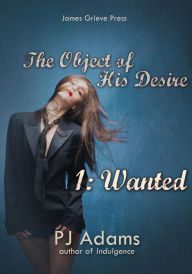 Title: The Object of His Desire 1: Wanted (a billionaire alpha male erotic romance), Author: PJ Adams
