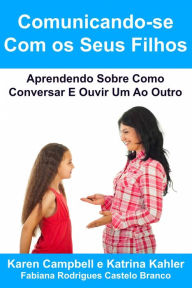 Title: Comunicando-se Com os Seus Filhos Aprendendo Sobre Como Conversar E Ouvir Um Ao Outro, Author: Karen Campbell