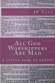 Title: All God Worshippers Are Mad: a little book of sanity, Author: JP Tate