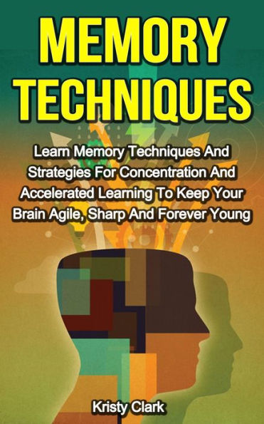 Memory Techniques - Learn Memory Techniques And Strategies For Concentration And Accelerated Learning To Keep Your Brain Agile, Sharp And Forever Young. (Memory Loss Book Series, #3)