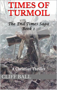 Title: Times of Turmoil: A Christian Thriller (The End Times Saga, #1), Author: Cliff Ball