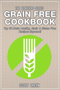 Title: Grain Free Cookbook: Top 30 Brain Healthy, Grain & Gluten Free Recipes Exposed! (The Blokehead Success Series), Author: Scott Green