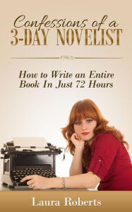 Title: Confessions of a 3-Day Novelist: How to Write an Entire Book in Just 72 Hours (Indie Confessions, #1), Author: Laura Roberts