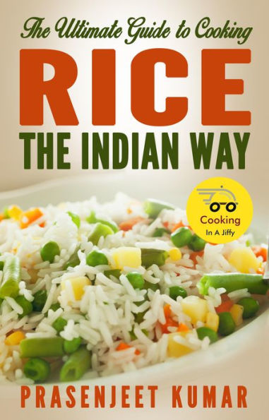 The Ultimate Guide to Cooking Rice the Indian Way (How To Cook Everything In A Jiffy, #2)