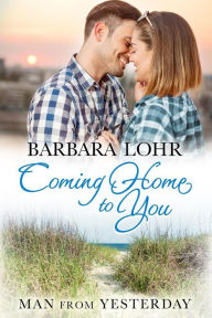 Title: Coming Home to You (Man from Yesterday, #1), Author: Barbara Lohr