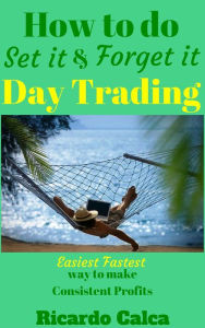 Title: How to do Set it and Forget it Day Trading, Author: Ricardo Calca