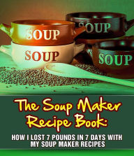 Title: The Soup Maker Recipe Book: How I Lost 7 Pounds In 7 Days With My Soup Maker Recipes, Author: Sam Milner