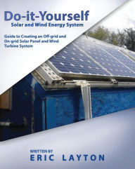 Title: Do-it-Yourself Solar and Wind Energy System: DIY Off-grid and On-grid Solar Panel and Wind Turbine System, Author: Eric Layton