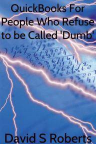 Title: QuickBooks for People Who Refuse to be called 'Dumb', Author: David Steven Roberts